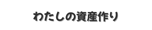 わたしの資産作り